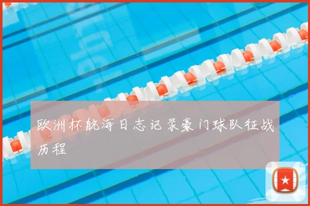 欧洲杯航海日志记录豪门球队征战历程