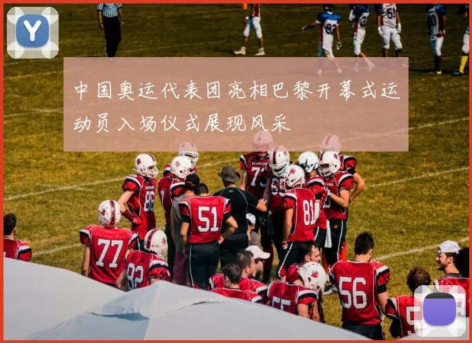 中国奥运代表团亮相巴黎开幕式运动员入场仪式展现风采