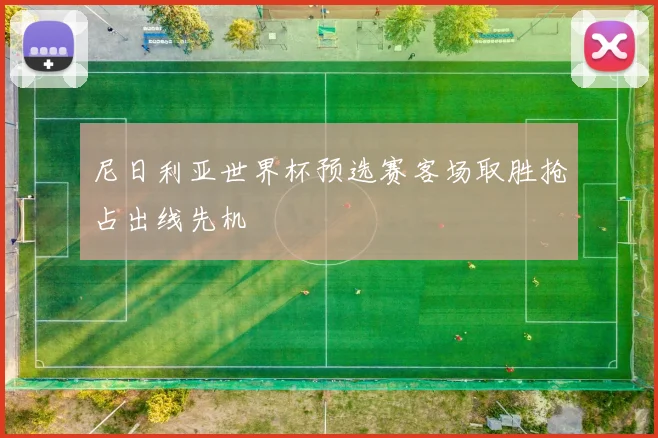 尼日利亚世界杯预选赛客场取胜抢占出线先机