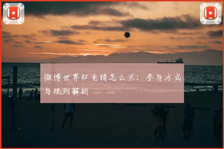 微博世界杯竞猜怎么买：参与方式与规则解析