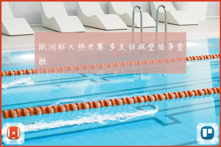 欧洲杯火热开赛 多支劲旅登场争首胜