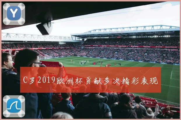 C罗2019欧洲杯贡献多次精彩表现