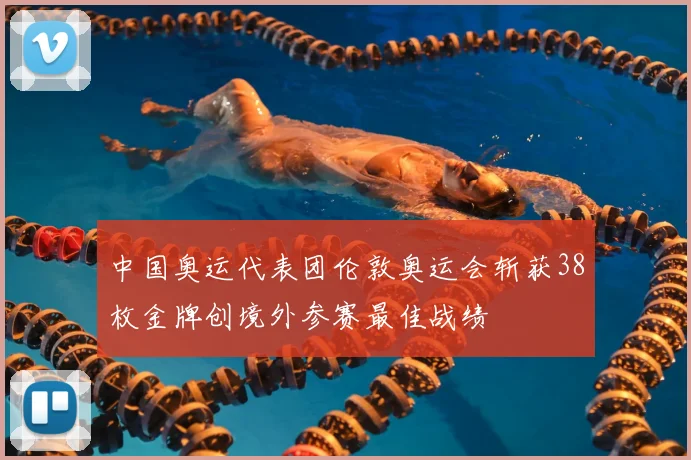 中国奥运代表团伦敦奥运会斩获38枚金牌创境外参赛最佳战绩