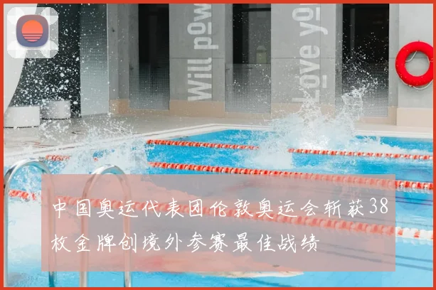 中国奥运代表团伦敦奥运会斩获38枚金牌创境外参赛最佳战绩