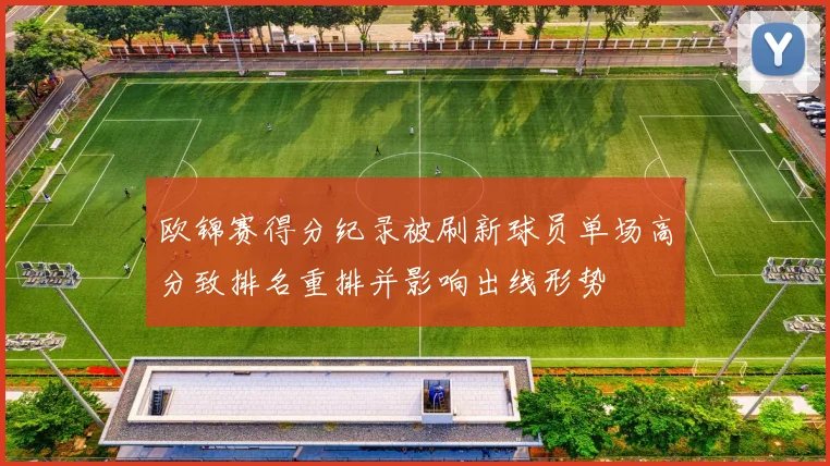 欧锦赛得分纪录被刷新球员单场高分致排名重排并影响出线形势