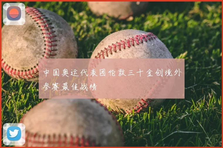 中国奥运代表团伦敦三十金创境外参赛最佳战绩