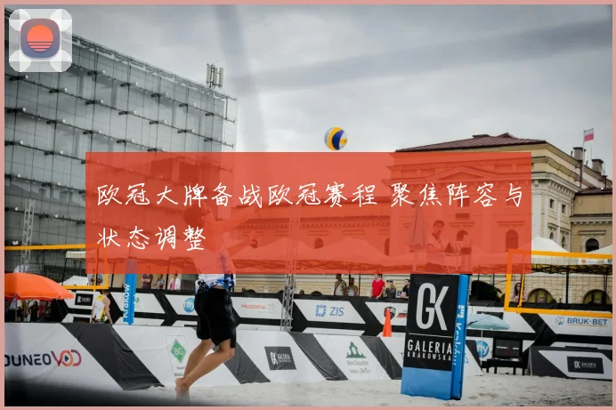 欧冠大牌备战欧冠赛程 聚焦阵容与状态调整