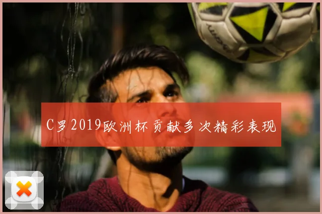 C罗2019欧洲杯贡献多次精彩表现