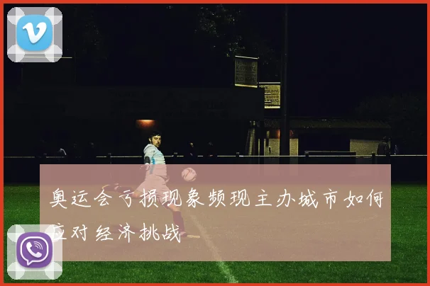 奥运会亏损现象频现主办城市如何应对经济挑战