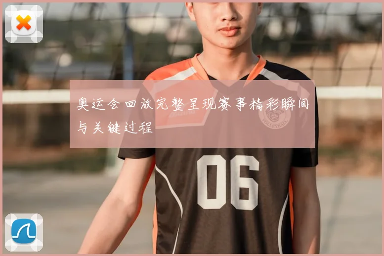 奥运会回放完整呈现赛事精彩瞬间与关键过程