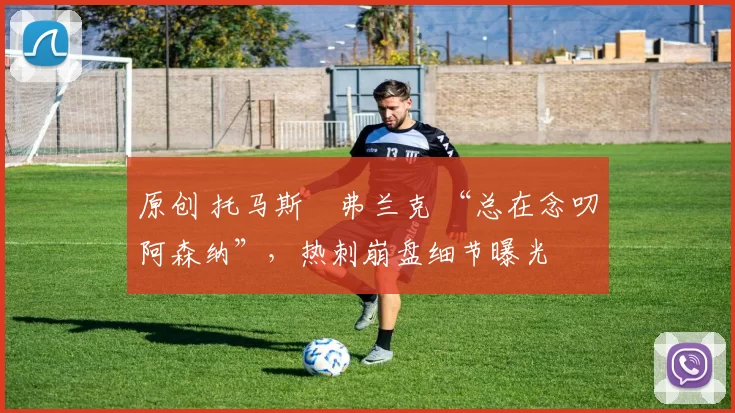 原创 托马斯・弗兰克 “总在念叨阿森纳”,热刺崩盘细节曝光