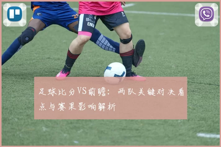 足球比分VS前瞻:两队关键对决看点与赛果影响解析
