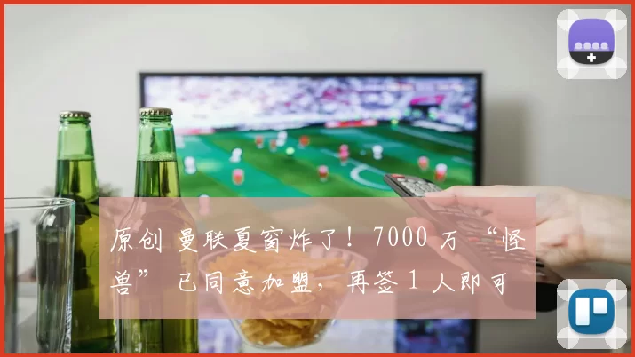 原创 曼联夏窗炸了!7000 万 “怪兽” 已同意加盟,再签 1 人即可重建中场