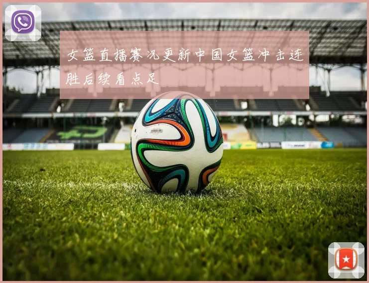 女篮直播赛况更新中国女篮冲击连胜后续看点足