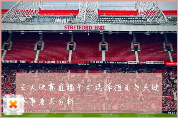 五大联赛直播平台选择指南与关键赛事看点分析