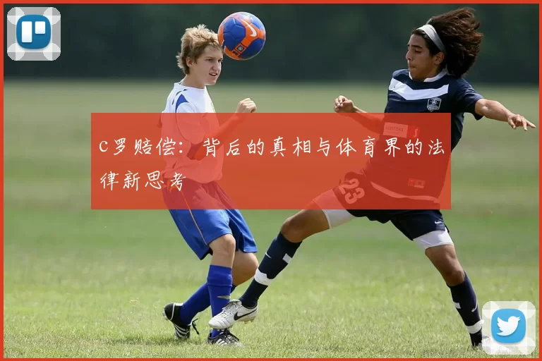 c罗赔偿：背后的真相与体育界的法律新思考