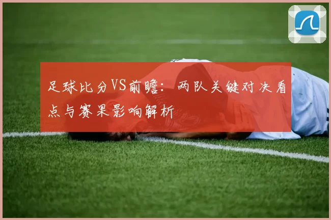 足球比分VS前瞻：两队关键对决看点与赛果影响解析